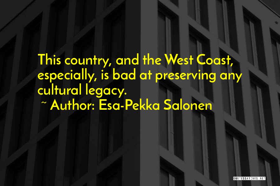 Esa-Pekka Salonen Quotes: This Country, And The West Coast, Especially, Is Bad At Preserving Any Cultural Legacy.