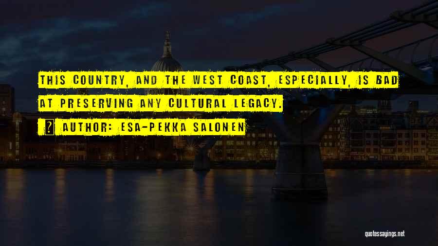 Esa-Pekka Salonen Quotes: This Country, And The West Coast, Especially, Is Bad At Preserving Any Cultural Legacy.