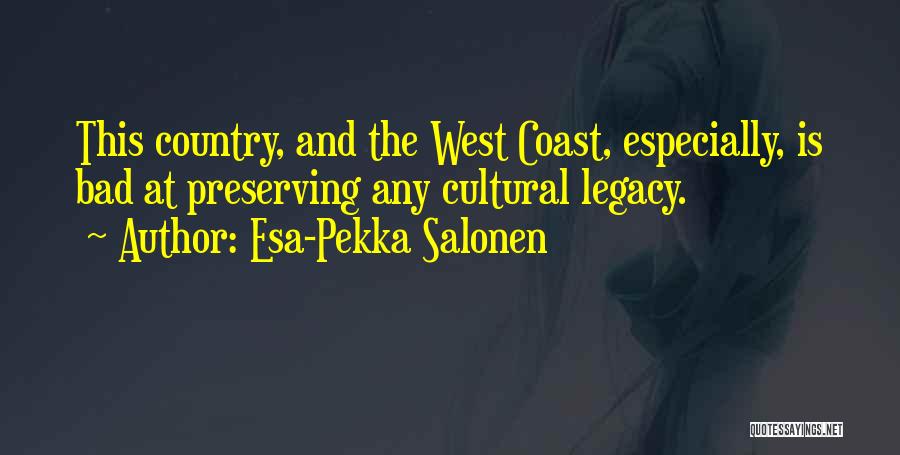 Esa-Pekka Salonen Quotes: This Country, And The West Coast, Especially, Is Bad At Preserving Any Cultural Legacy.