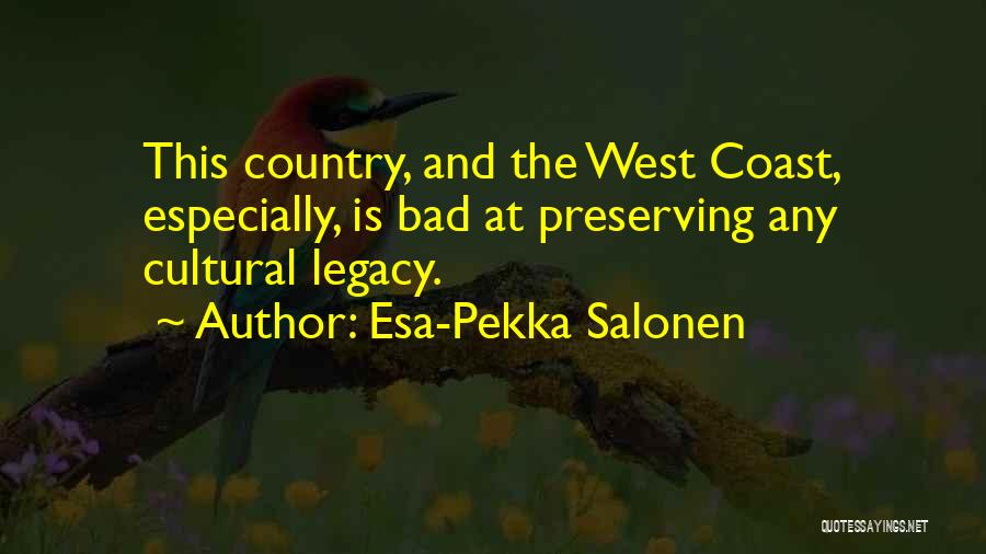 Esa-Pekka Salonen Quotes: This Country, And The West Coast, Especially, Is Bad At Preserving Any Cultural Legacy.