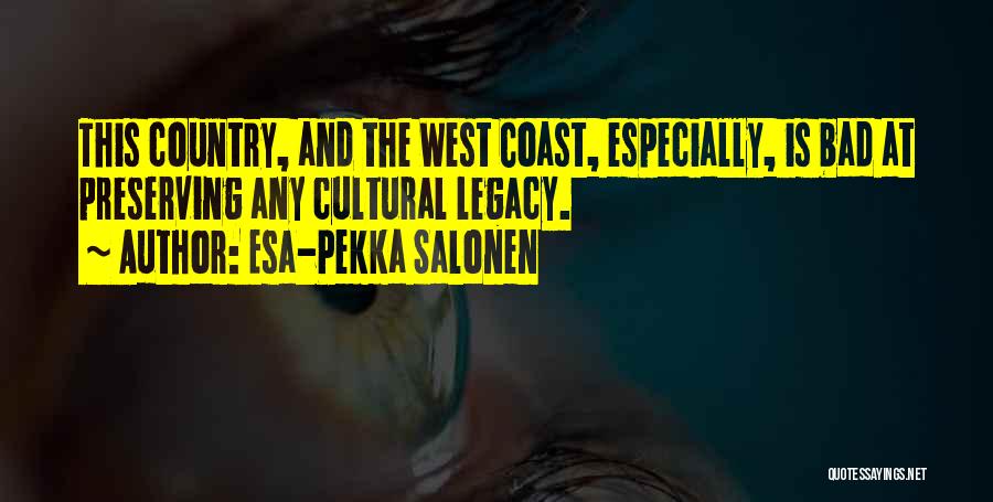 Esa-Pekka Salonen Quotes: This Country, And The West Coast, Especially, Is Bad At Preserving Any Cultural Legacy.
