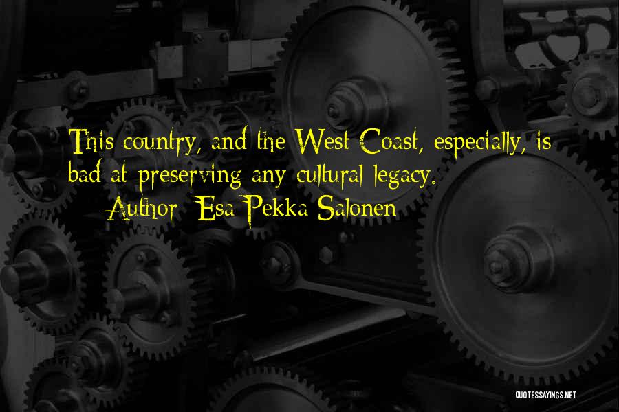 Esa-Pekka Salonen Quotes: This Country, And The West Coast, Especially, Is Bad At Preserving Any Cultural Legacy.