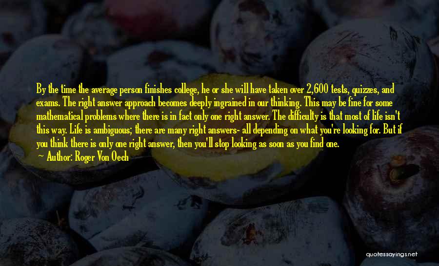 Roger Von Oech Quotes: By The Time The Average Person Finishes College, He Or She Will Have Taken Over 2,600 Tests, Quizzes, And Exams.