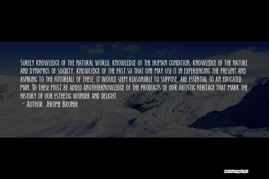 Jerome Bruner Quotes: Surely Knowledge Of The Natural World, Knowledge Of The Human Condition, Knowledge Of The Nature And Dynamics Of Society, Knowledge