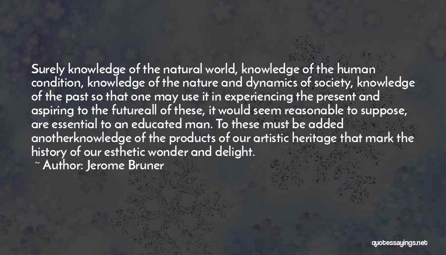 Jerome Bruner Quotes: Surely Knowledge Of The Natural World, Knowledge Of The Human Condition, Knowledge Of The Nature And Dynamics Of Society, Knowledge