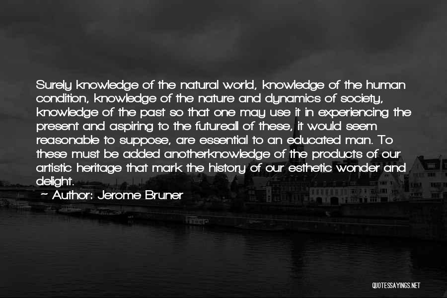 Jerome Bruner Quotes: Surely Knowledge Of The Natural World, Knowledge Of The Human Condition, Knowledge Of The Nature And Dynamics Of Society, Knowledge