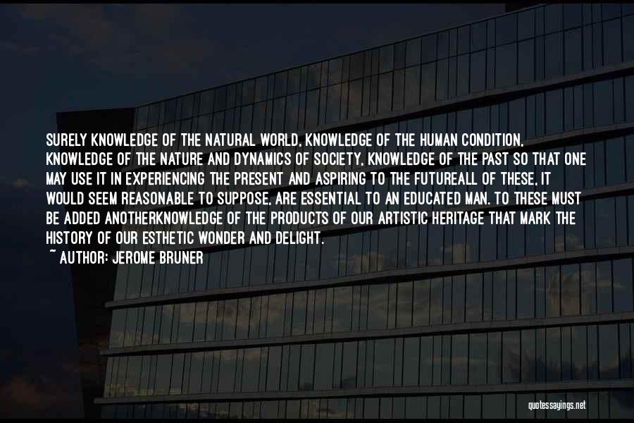 Jerome Bruner Quotes: Surely Knowledge Of The Natural World, Knowledge Of The Human Condition, Knowledge Of The Nature And Dynamics Of Society, Knowledge