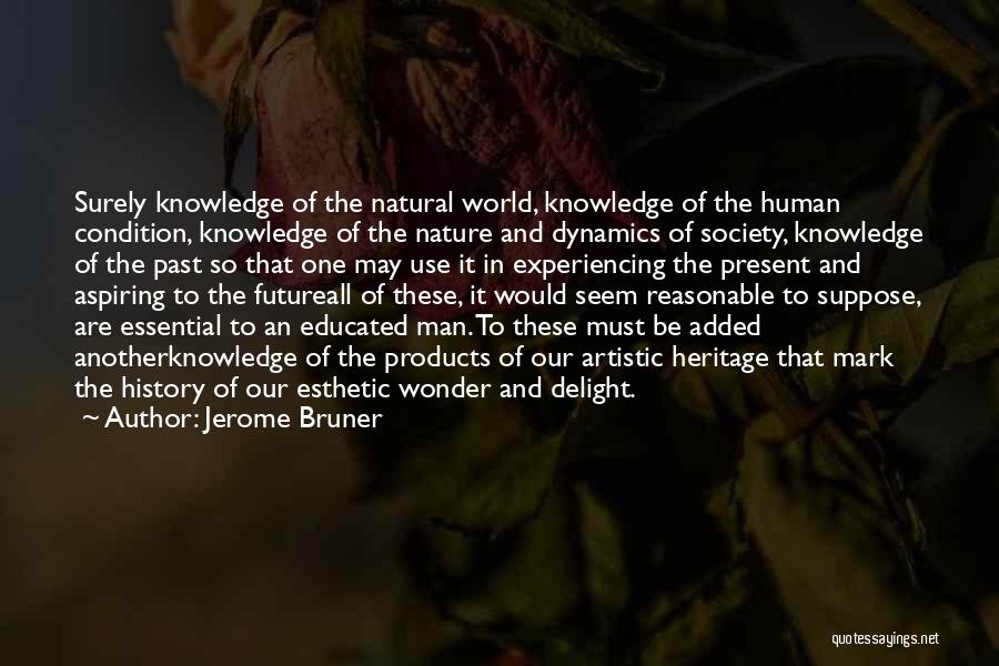 Jerome Bruner Quotes: Surely Knowledge Of The Natural World, Knowledge Of The Human Condition, Knowledge Of The Nature And Dynamics Of Society, Knowledge