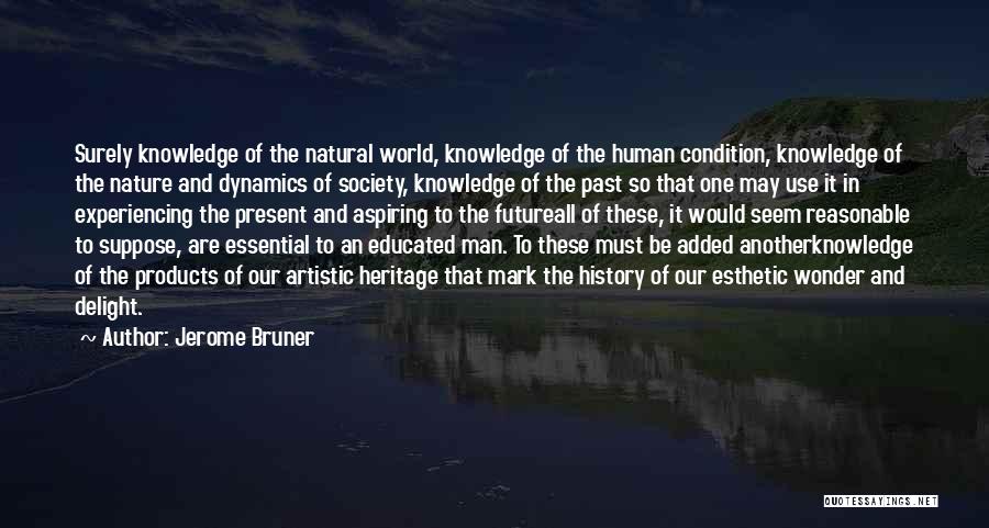 Jerome Bruner Quotes: Surely Knowledge Of The Natural World, Knowledge Of The Human Condition, Knowledge Of The Nature And Dynamics Of Society, Knowledge