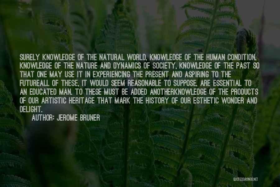 Jerome Bruner Quotes: Surely Knowledge Of The Natural World, Knowledge Of The Human Condition, Knowledge Of The Nature And Dynamics Of Society, Knowledge