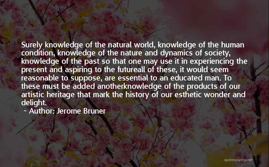 Jerome Bruner Quotes: Surely Knowledge Of The Natural World, Knowledge Of The Human Condition, Knowledge Of The Nature And Dynamics Of Society, Knowledge