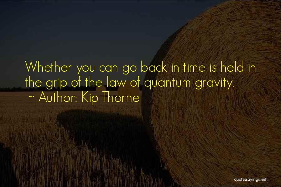 Kip Thorne Quotes: Whether You Can Go Back In Time Is Held In The Grip Of The Law Of Quantum Gravity.