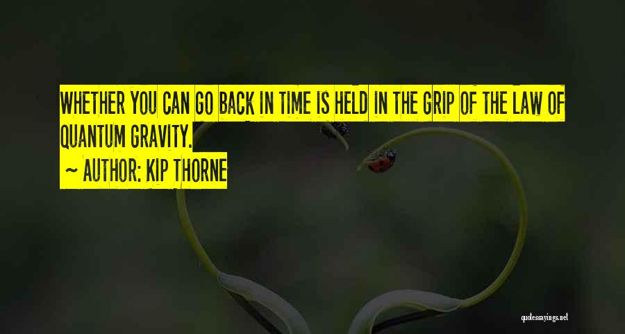 Kip Thorne Quotes: Whether You Can Go Back In Time Is Held In The Grip Of The Law Of Quantum Gravity.