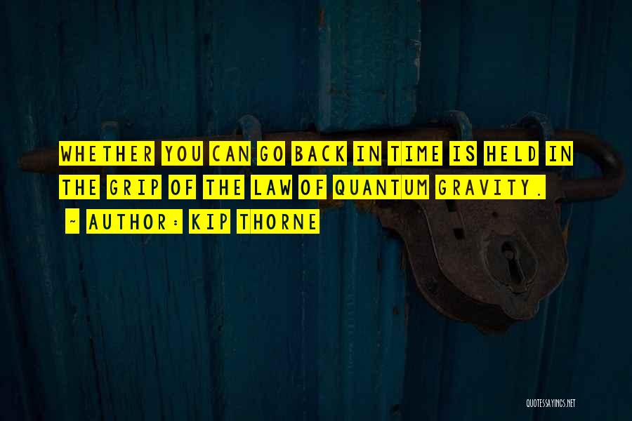 Kip Thorne Quotes: Whether You Can Go Back In Time Is Held In The Grip Of The Law Of Quantum Gravity.