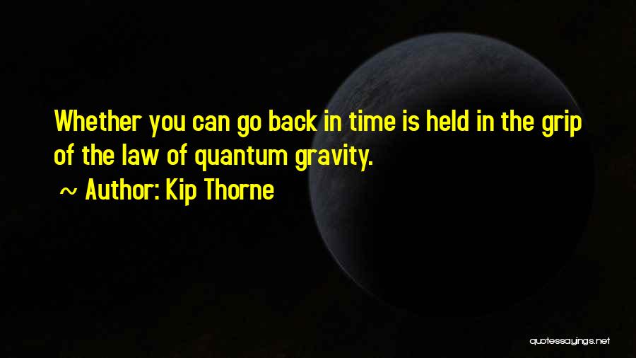 Kip Thorne Quotes: Whether You Can Go Back In Time Is Held In The Grip Of The Law Of Quantum Gravity.