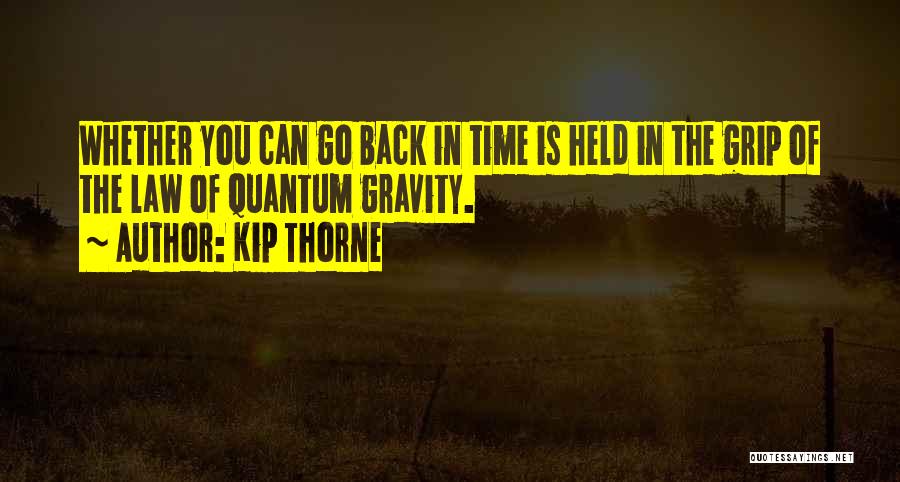 Kip Thorne Quotes: Whether You Can Go Back In Time Is Held In The Grip Of The Law Of Quantum Gravity.