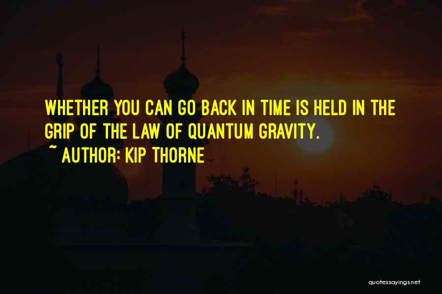 Kip Thorne Quotes: Whether You Can Go Back In Time Is Held In The Grip Of The Law Of Quantum Gravity.