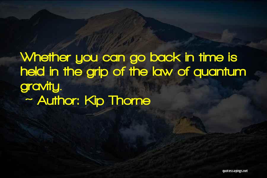 Kip Thorne Quotes: Whether You Can Go Back In Time Is Held In The Grip Of The Law Of Quantum Gravity.