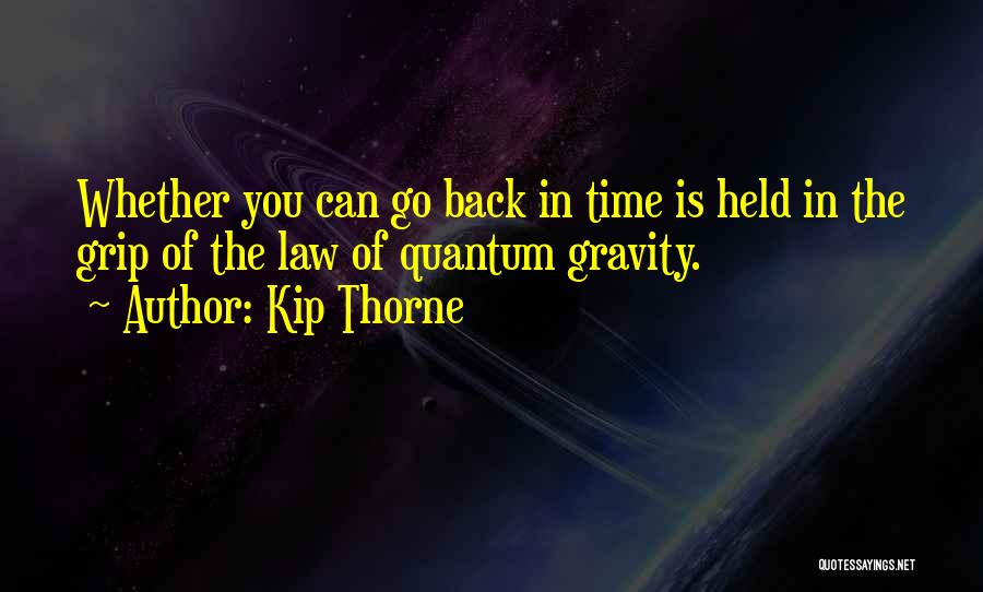 Kip Thorne Quotes: Whether You Can Go Back In Time Is Held In The Grip Of The Law Of Quantum Gravity.