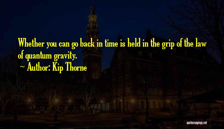 Kip Thorne Quotes: Whether You Can Go Back In Time Is Held In The Grip Of The Law Of Quantum Gravity.