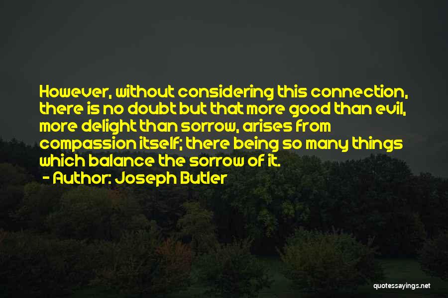 Joseph Butler Quotes: However, Without Considering This Connection, There Is No Doubt But That More Good Than Evil, More Delight Than Sorrow, Arises