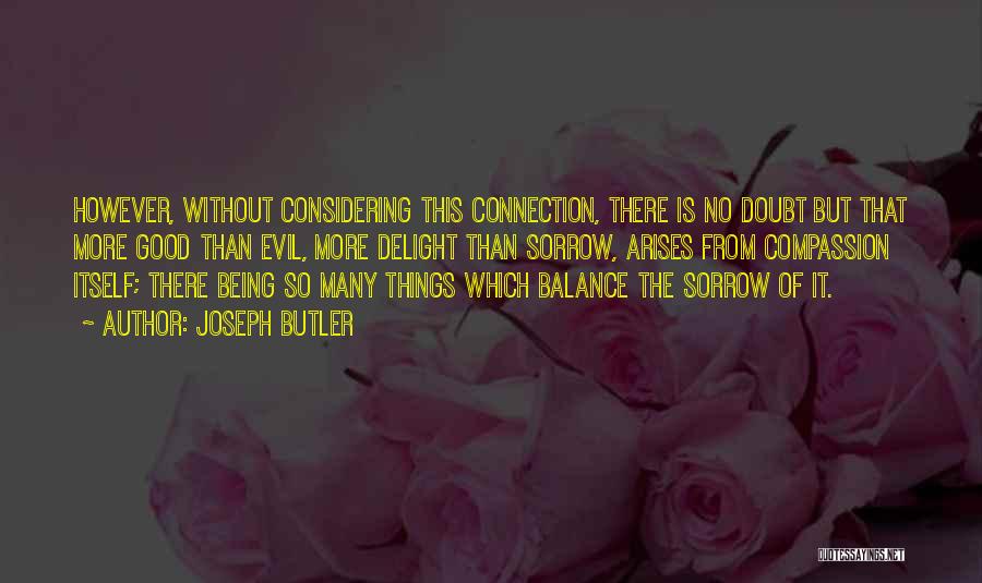 Joseph Butler Quotes: However, Without Considering This Connection, There Is No Doubt But That More Good Than Evil, More Delight Than Sorrow, Arises