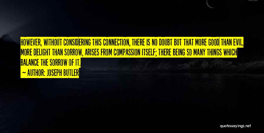 Joseph Butler Quotes: However, Without Considering This Connection, There Is No Doubt But That More Good Than Evil, More Delight Than Sorrow, Arises