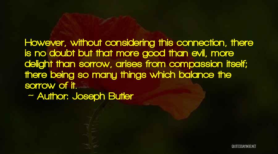 Joseph Butler Quotes: However, Without Considering This Connection, There Is No Doubt But That More Good Than Evil, More Delight Than Sorrow, Arises