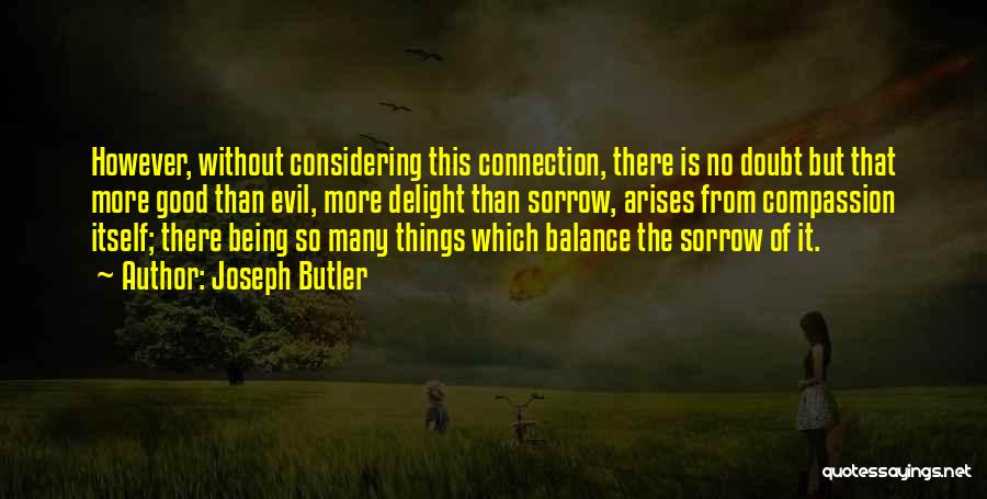 Joseph Butler Quotes: However, Without Considering This Connection, There Is No Doubt But That More Good Than Evil, More Delight Than Sorrow, Arises