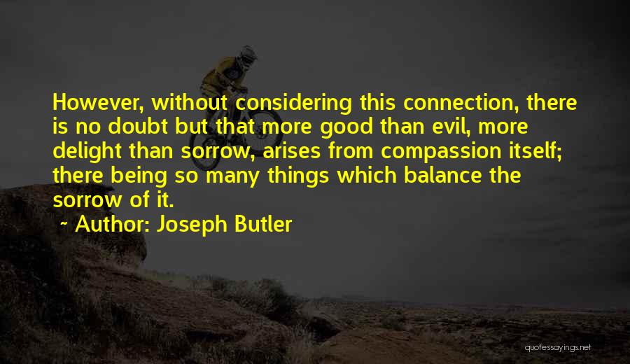 Joseph Butler Quotes: However, Without Considering This Connection, There Is No Doubt But That More Good Than Evil, More Delight Than Sorrow, Arises