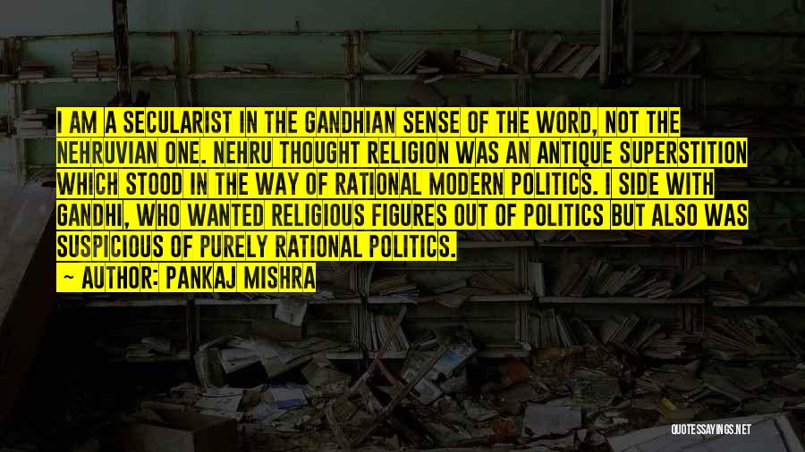 Pankaj Mishra Quotes: I Am A Secularist In The Gandhian Sense Of The Word, Not The Nehruvian One. Nehru Thought Religion Was An