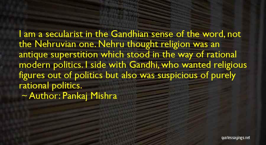 Pankaj Mishra Quotes: I Am A Secularist In The Gandhian Sense Of The Word, Not The Nehruvian One. Nehru Thought Religion Was An