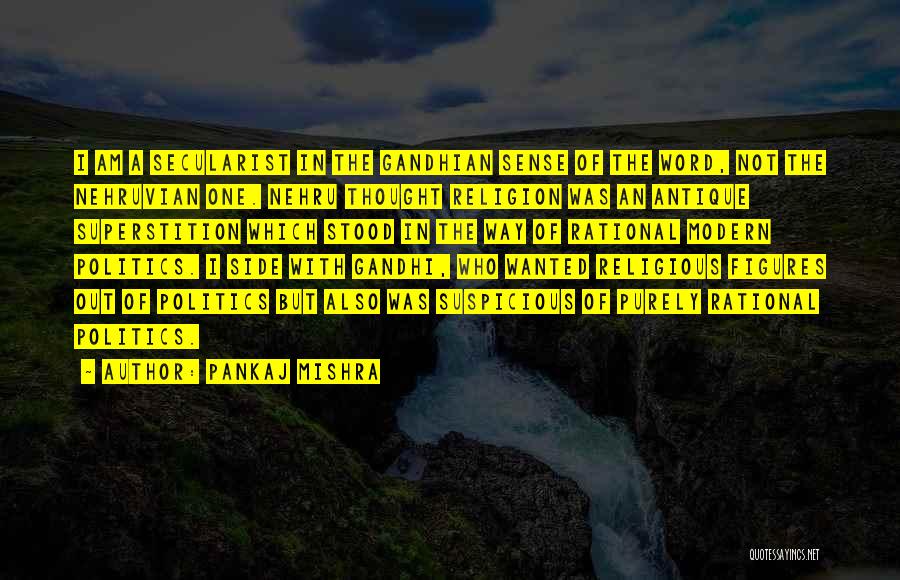 Pankaj Mishra Quotes: I Am A Secularist In The Gandhian Sense Of The Word, Not The Nehruvian One. Nehru Thought Religion Was An