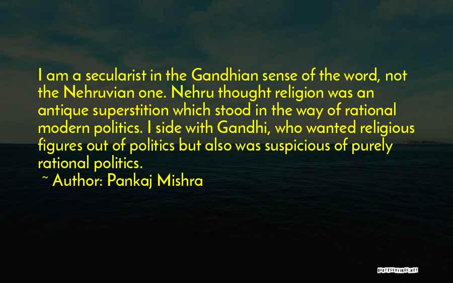 Pankaj Mishra Quotes: I Am A Secularist In The Gandhian Sense Of The Word, Not The Nehruvian One. Nehru Thought Religion Was An