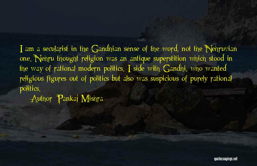 Pankaj Mishra Quotes: I Am A Secularist In The Gandhian Sense Of The Word, Not The Nehruvian One. Nehru Thought Religion Was An