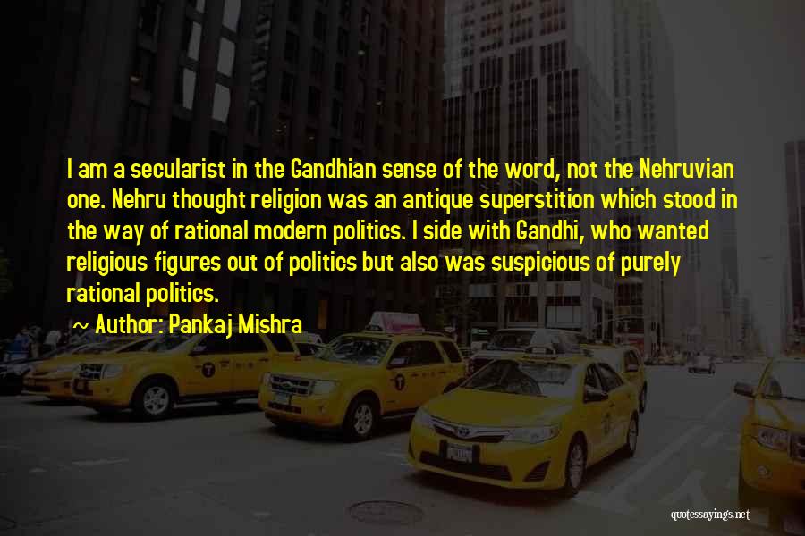 Pankaj Mishra Quotes: I Am A Secularist In The Gandhian Sense Of The Word, Not The Nehruvian One. Nehru Thought Religion Was An