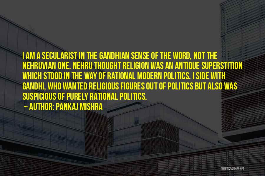 Pankaj Mishra Quotes: I Am A Secularist In The Gandhian Sense Of The Word, Not The Nehruvian One. Nehru Thought Religion Was An