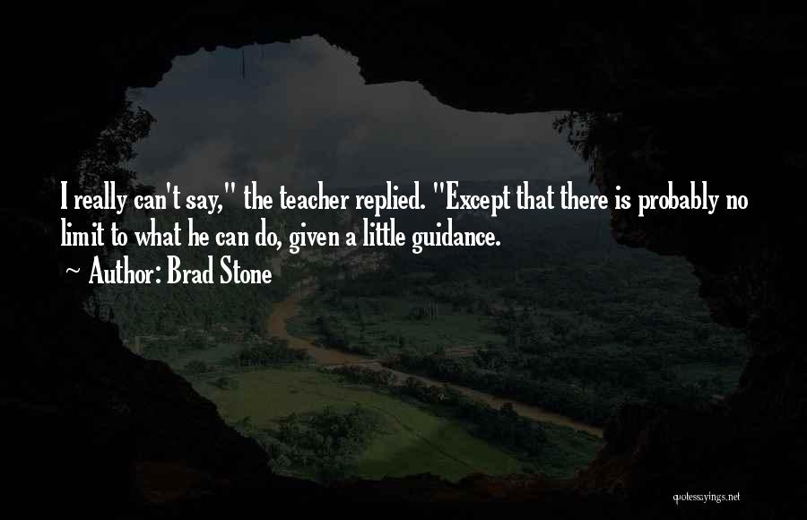 Brad Stone Quotes: I Really Can't Say, The Teacher Replied. Except That There Is Probably No Limit To What He Can Do, Given