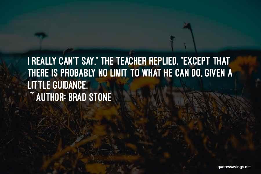 Brad Stone Quotes: I Really Can't Say, The Teacher Replied. Except That There Is Probably No Limit To What He Can Do, Given