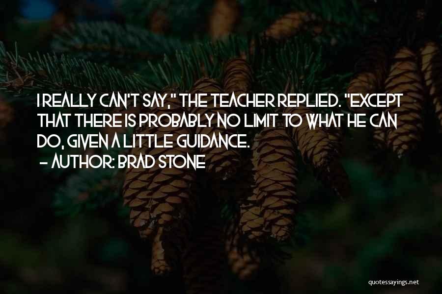 Brad Stone Quotes: I Really Can't Say, The Teacher Replied. Except That There Is Probably No Limit To What He Can Do, Given