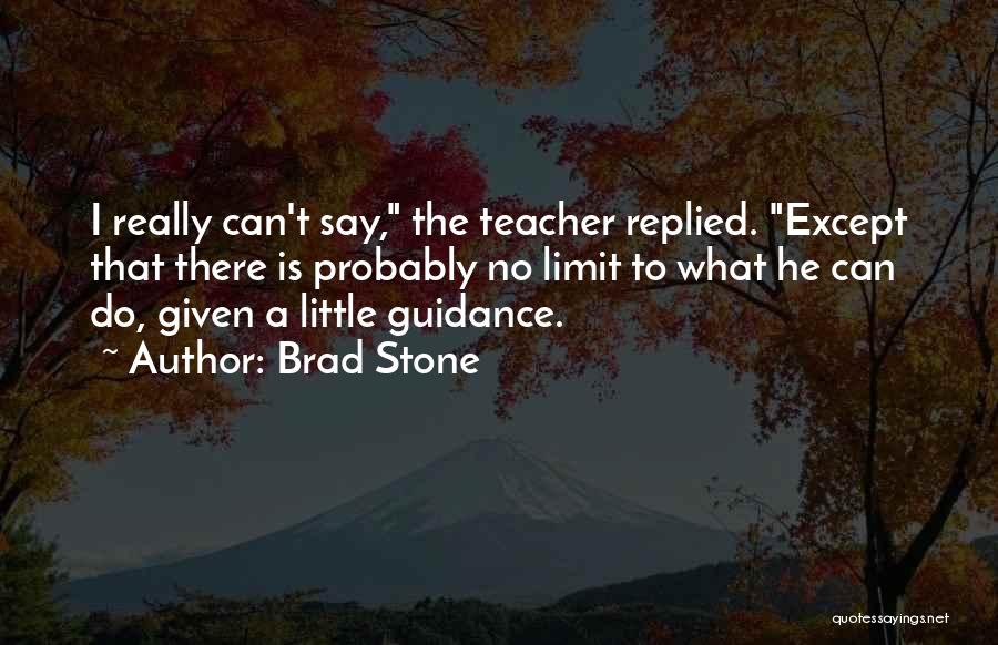 Brad Stone Quotes: I Really Can't Say, The Teacher Replied. Except That There Is Probably No Limit To What He Can Do, Given