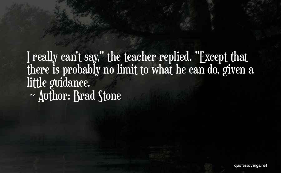 Brad Stone Quotes: I Really Can't Say, The Teacher Replied. Except That There Is Probably No Limit To What He Can Do, Given