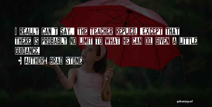 Brad Stone Quotes: I Really Can't Say, The Teacher Replied. Except That There Is Probably No Limit To What He Can Do, Given