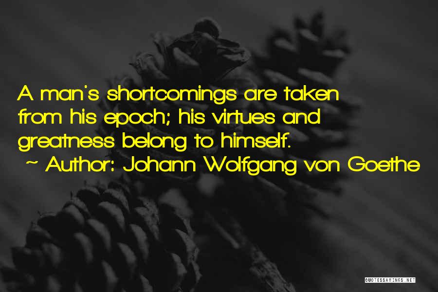 Johann Wolfgang Von Goethe Quotes: A Man's Shortcomings Are Taken From His Epoch; His Virtues And Greatness Belong To Himself.
