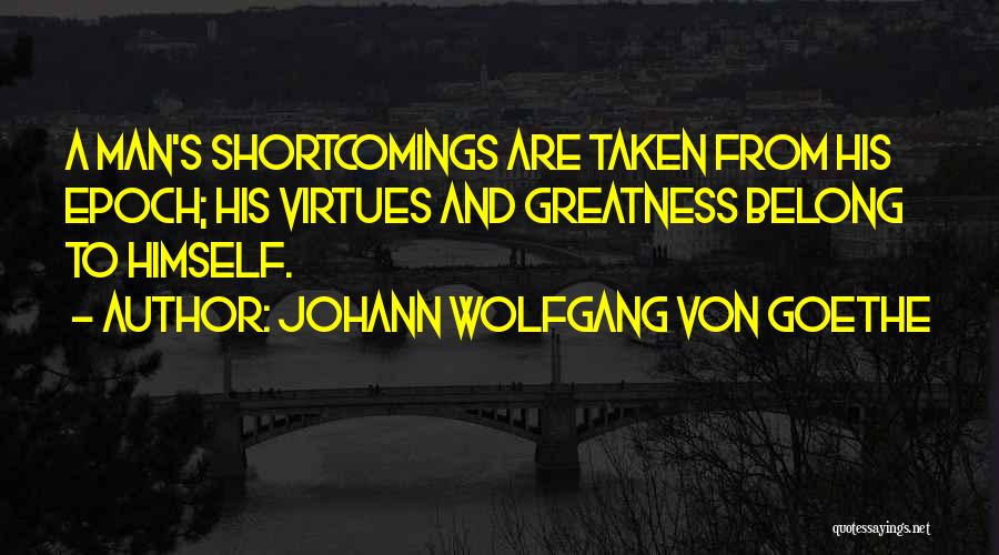 Johann Wolfgang Von Goethe Quotes: A Man's Shortcomings Are Taken From His Epoch; His Virtues And Greatness Belong To Himself.