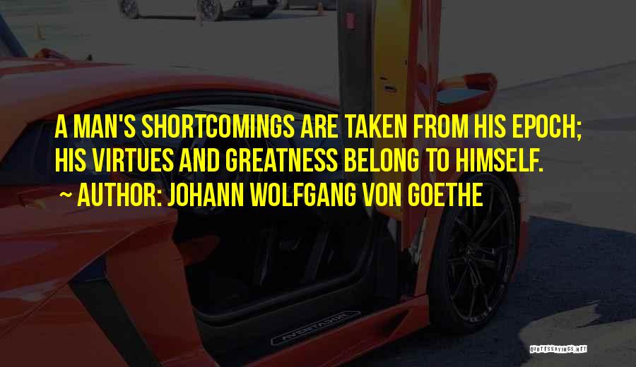 Johann Wolfgang Von Goethe Quotes: A Man's Shortcomings Are Taken From His Epoch; His Virtues And Greatness Belong To Himself.