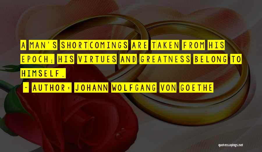 Johann Wolfgang Von Goethe Quotes: A Man's Shortcomings Are Taken From His Epoch; His Virtues And Greatness Belong To Himself.
