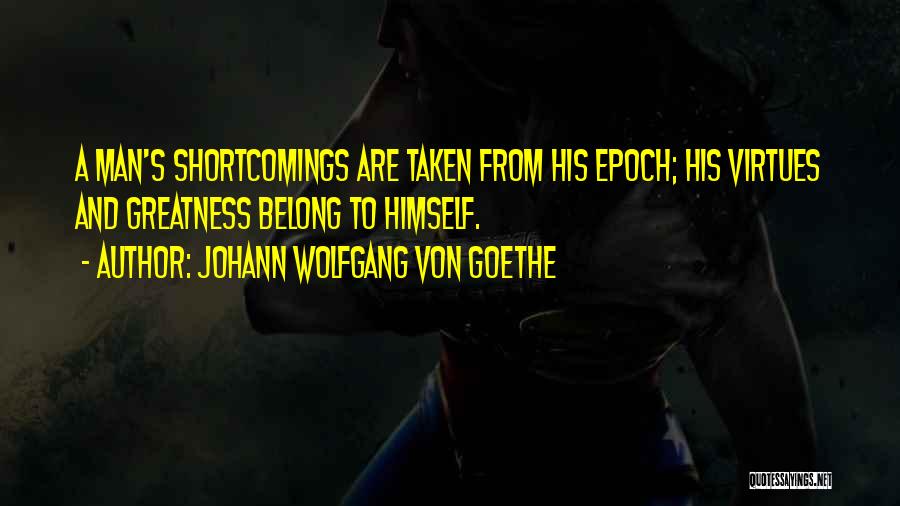Johann Wolfgang Von Goethe Quotes: A Man's Shortcomings Are Taken From His Epoch; His Virtues And Greatness Belong To Himself.