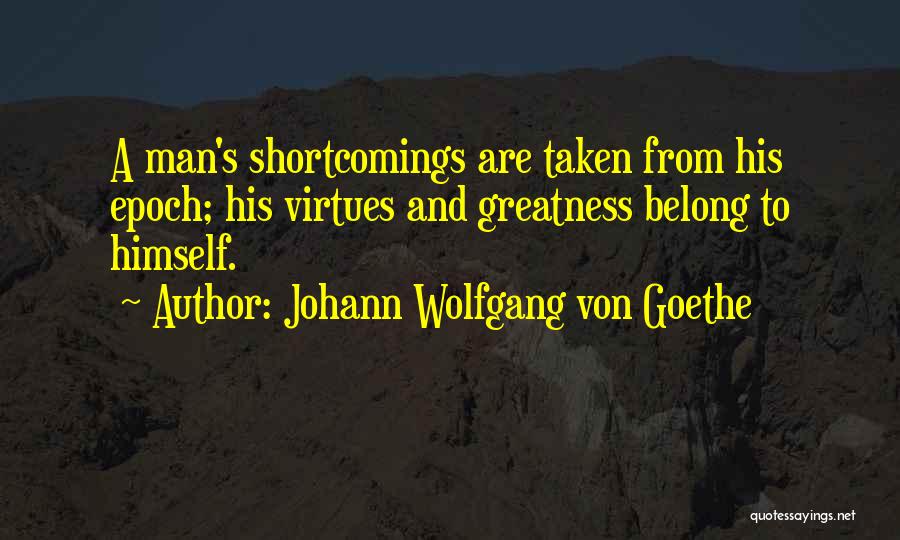 Johann Wolfgang Von Goethe Quotes: A Man's Shortcomings Are Taken From His Epoch; His Virtues And Greatness Belong To Himself.