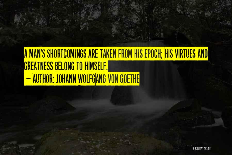 Johann Wolfgang Von Goethe Quotes: A Man's Shortcomings Are Taken From His Epoch; His Virtues And Greatness Belong To Himself.